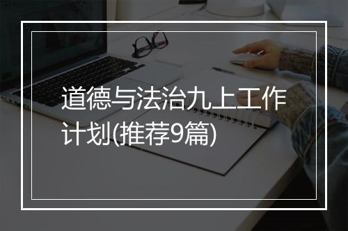 道德与法治九上工作计划(推荐9篇)