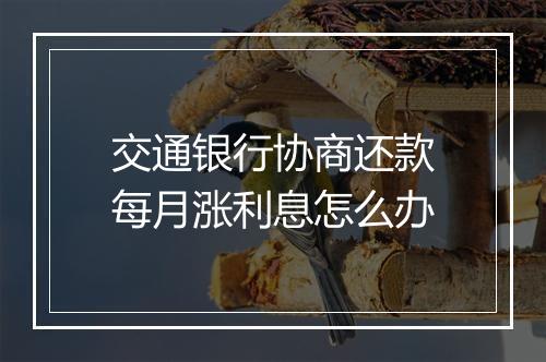 交通银行协商还款每月涨利息怎么办