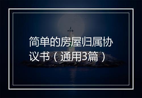 简单的房屋归属协议书（通用3篇）