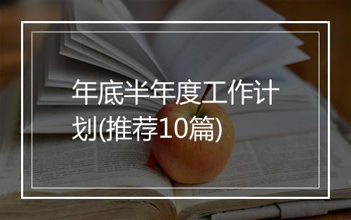 年底半年度工作计划(推荐10篇)