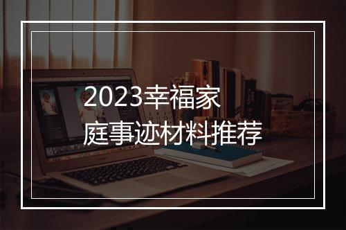 2023幸福家庭事迹材料推荐