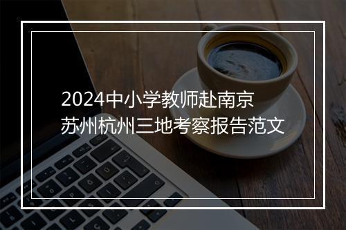 2024中小学教师赴南京苏州杭州三地考察报告范文