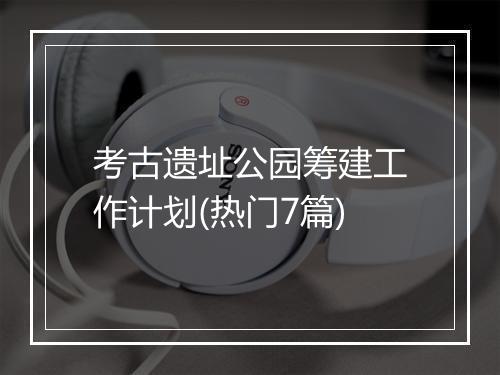 考古遗址公园筹建工作计划(热门7篇)
