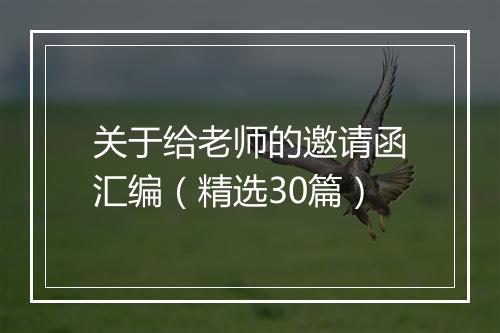 关于给老师的邀请函汇编（精选30篇）