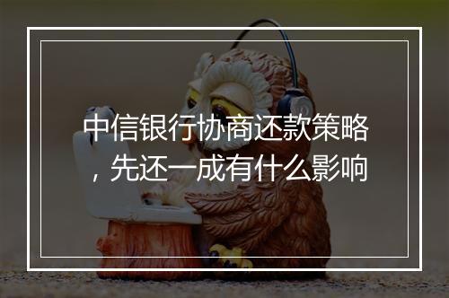 中信银行协商还款策略，先还一成有什么影响