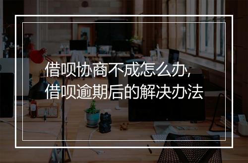 借呗协商不成怎么办,借呗逾期后的解决办法