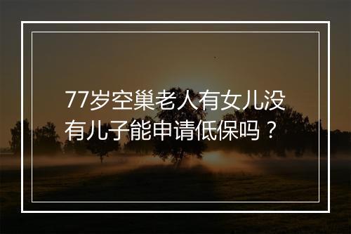 77岁空巢老人有女儿没有儿子能申请低保吗？