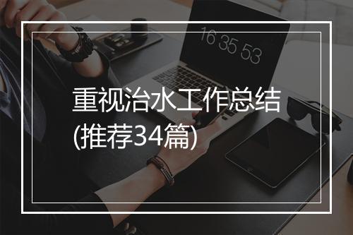 重视治水工作总结(推荐34篇)