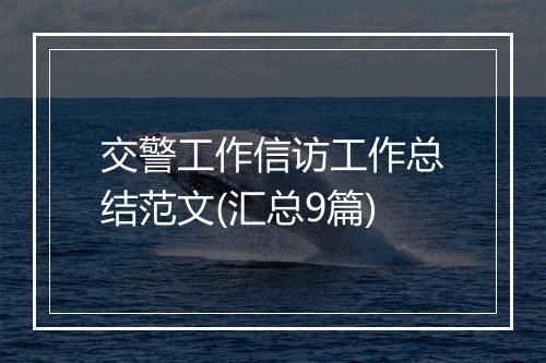 交警工作信访工作总结范文(汇总9篇)