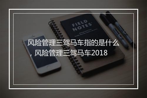 风险管理三驾马车指的是什么，风险管理三驾马车2018