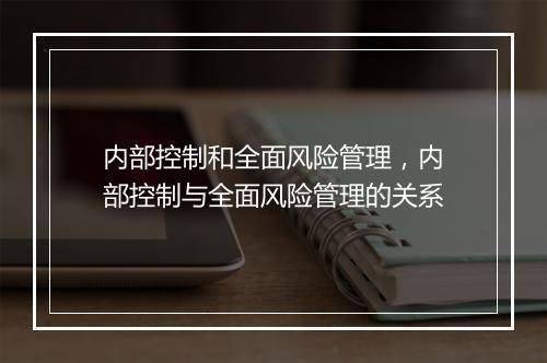 内部控制和全面风险管理，内部控制与全面风险管理的关系