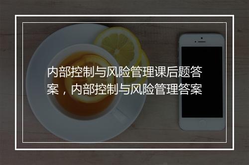 内部控制与风险管理课后题答案，内部控制与风险管理答案