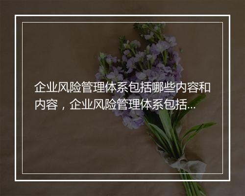 企业风险管理体系包括哪些内容和内容，企业风险管理体系包括哪些内容