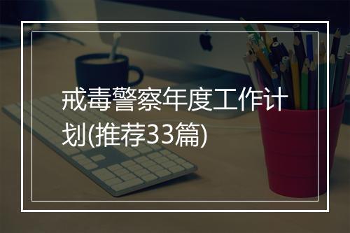 戒毒警察年度工作计划(推荐33篇)