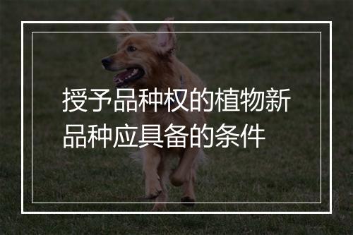 授予品种权的植物新品种应具备的条件