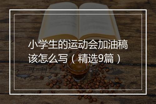小学生的运动会加油稿该怎么写（精选9篇）