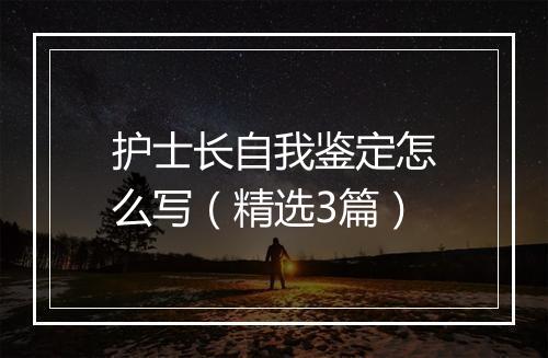 护士长自我鉴定怎么写（精选3篇）