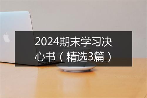 2024期末学习决心书（精选3篇）