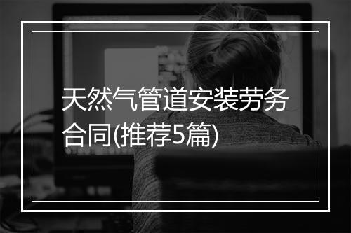 天然气管道安装劳务合同(推荐5篇)