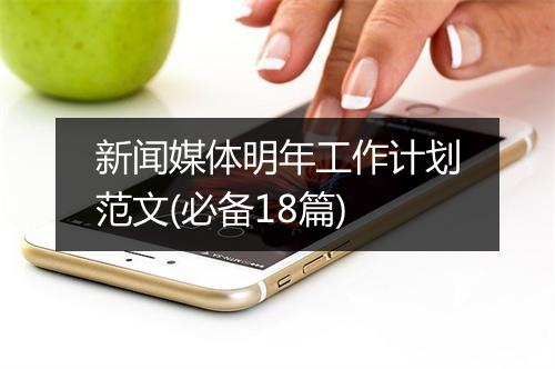 新闻媒体明年工作计划范文(必备18篇)