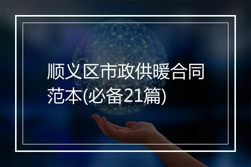 顺义区市政供暖合同范本(必备21篇)