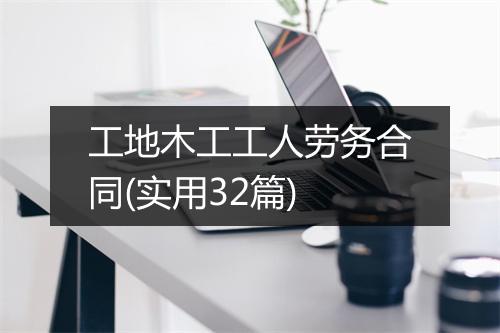 工地木工工人劳务合同(实用32篇)