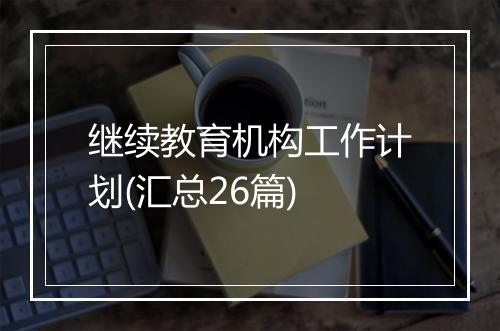 继续教育机构工作计划(汇总26篇)