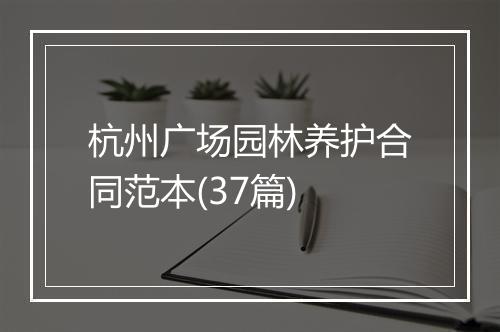 杭州广场园林养护合同范本(37篇)