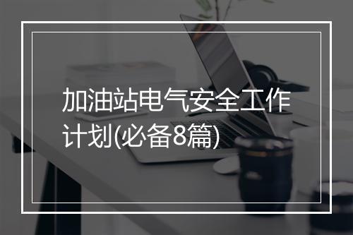 加油站电气安全工作计划(必备8篇)