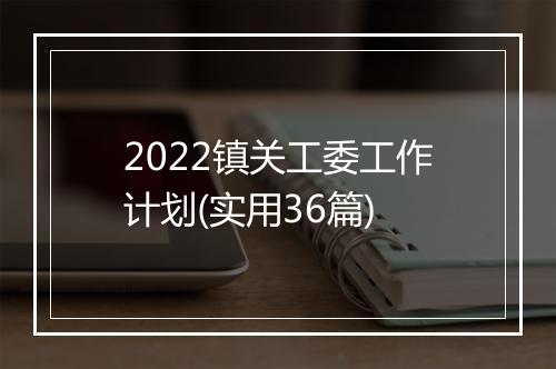 2022镇关工委工作计划(实用36篇)