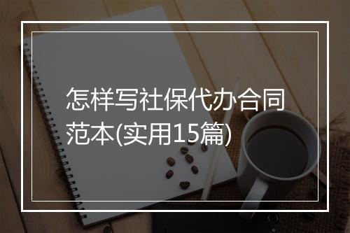 怎样写社保代办合同范本(实用15篇)