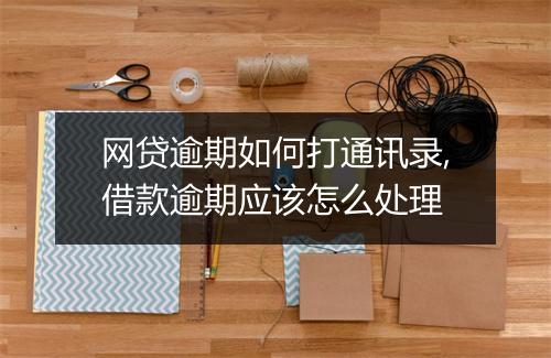 网贷逾期如何打通讯录,借款逾期应该怎么处理