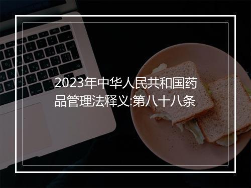 2023年中华人民共和国药品管理法释义:第八十八条