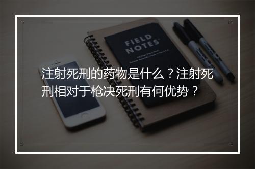 注射死刑的药物是什么？注射死刑相对于枪决死刑有何优势？