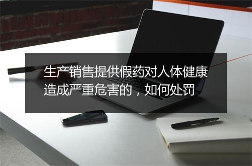 生产销售提供假药对人体健康造成严重危害的，如何处罚