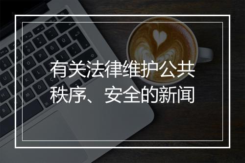 有关法律维护公共秩序、安全的新闻