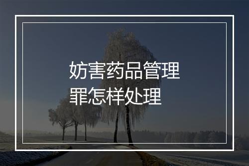 妨害药品管理罪怎样处理
