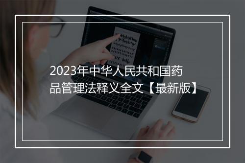 2023年中华人民共和国药品管理法释义全文【最新版】