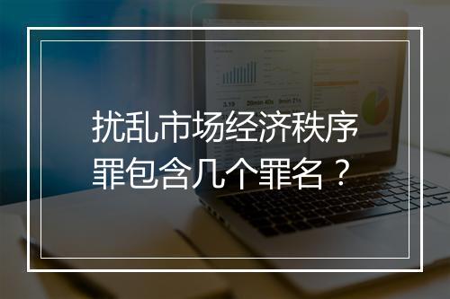 扰乱市场经济秩序罪包含几个罪名？