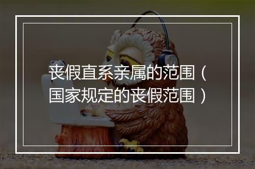 丧假直系亲属的范围（国家规定的丧假范围）