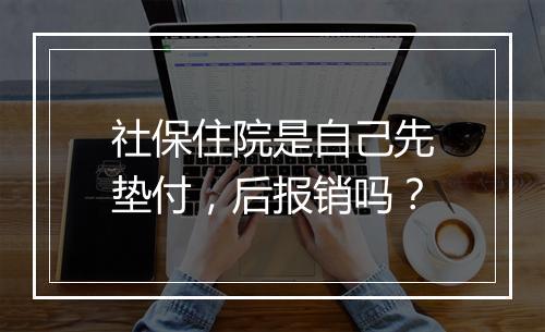 社保住院是自己先垫付，后报销吗？