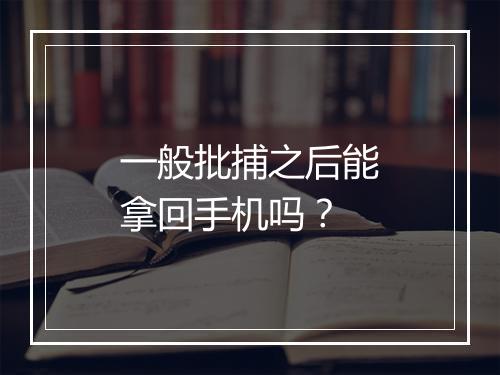 一般批捕之后能拿回手机吗？