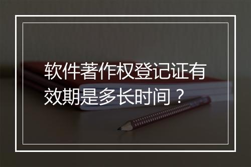 软件著作权登记证有效期是多长时间？