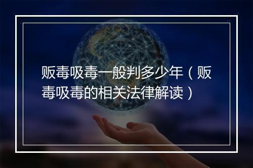 贩毒吸毒一般判多少年（贩毒吸毒的相关法律解读）
