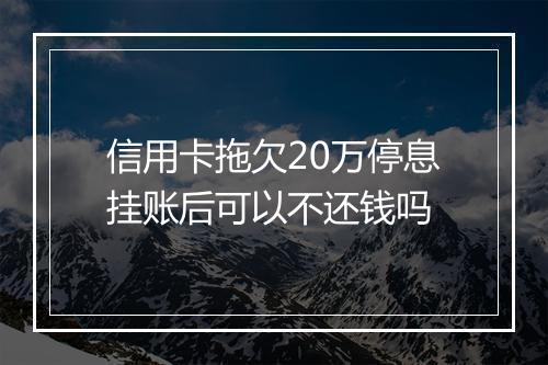 信用卡拖欠20万停息挂账后可以不还钱吗
