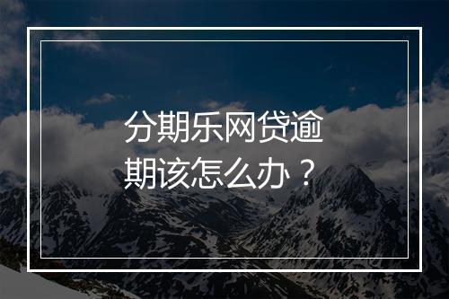 分期乐网贷逾期该怎么办？