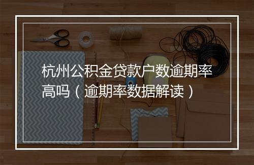 杭州公积金贷款户数逾期率高吗（逾期率数据解读）