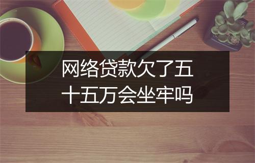 网络贷款欠了五十五万会坐牢吗