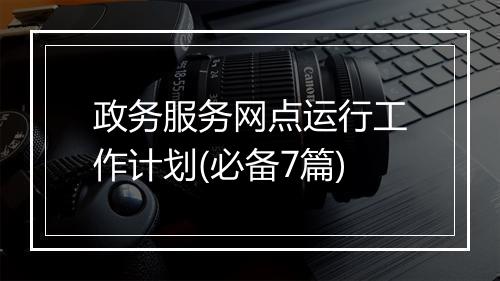 政务服务网点运行工作计划(必备7篇)