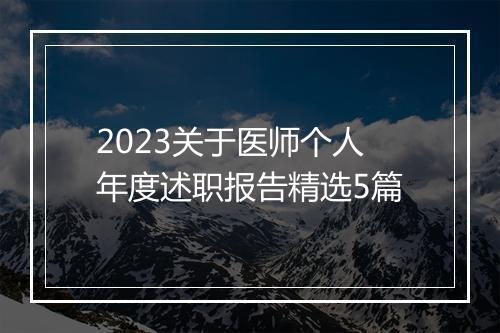 2023关于医师个人年度述职报告精选5篇